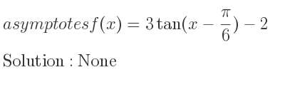 The asymptotes of f(x)=3tan(x-pi/6)-2 is None